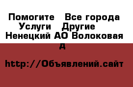 Помогите - Все города Услуги » Другие   . Ненецкий АО,Волоковая д.